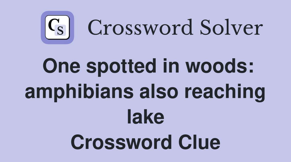 One spotted in woods amphibians also reaching lake Crossword Clue